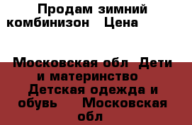 Продам зимний комбинизон › Цена ­ 1 500 - Московская обл. Дети и материнство » Детская одежда и обувь   . Московская обл.